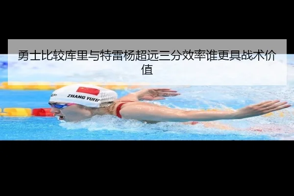 勇士比较库里与特雷杨超远三分效率谁更具战术价值