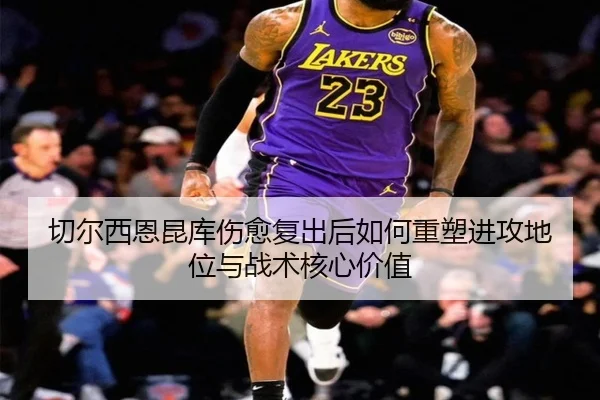 切尔西恩昆库伤愈复出后如何重塑进攻地位与战术核心价值