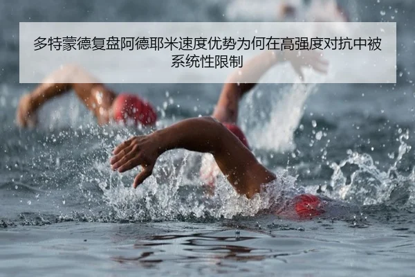 多特蒙德复盘阿德耶米速度优势为何在高强度对抗中被系统性限制