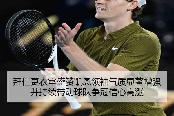 拜仁更衣室盛赞凯恩领袖气质显著增强并持续带动球队争冠信心高涨