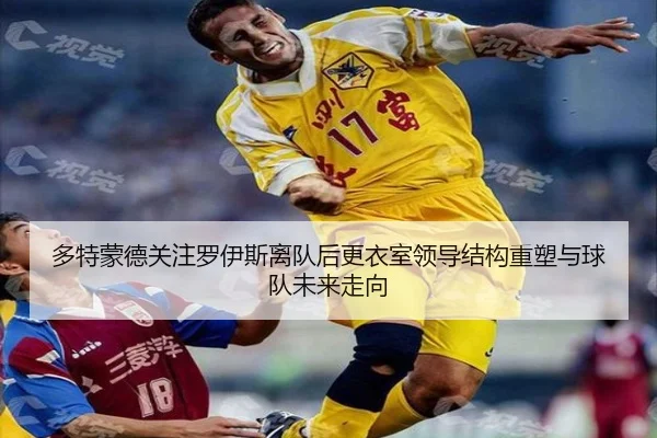 多特蒙德关注罗伊斯离队后更衣室领导结构重塑与球队未来走向