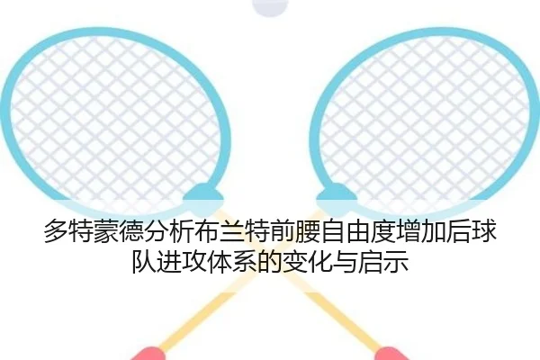 多特蒙德分析布兰特前腰自由度增加后球队进攻体系的变化与启示