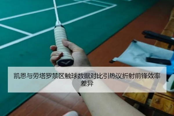 凯恩与劳塔罗禁区触球数据对比引热议折射前锋效率差异